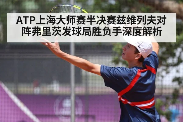 ATP上海大师赛半决赛兹维列夫对阵弗里茨发球局胜负手深度解析