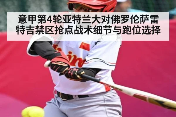 意甲第4轮亚特兰大对佛罗伦萨雷特吉禁区抢点战术细节与跑位选择