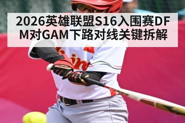 2026英雄联盟S16入围赛DFM对GAM下路对线关键拆解