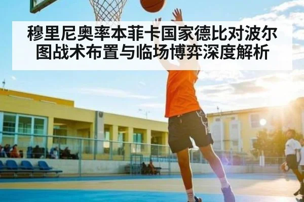 穆里尼奥率本菲卡国家德比对波尔图战术布置与临场博弈深度解析
