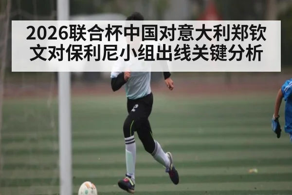 2026联合杯中国对意大利郑钦文对保利尼小组出线关键分析